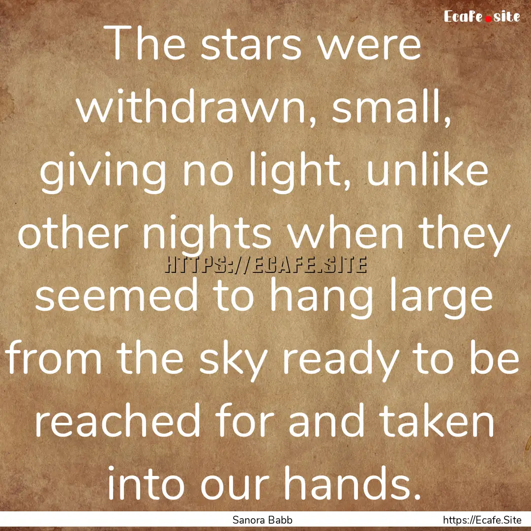 The stars were withdrawn, small, giving no.... : Quote by Sanora Babb