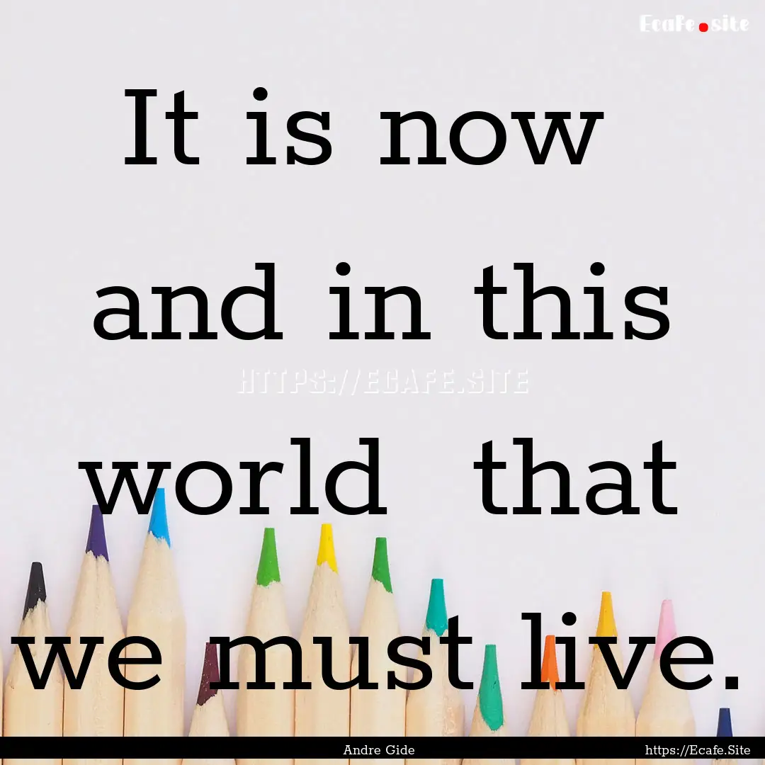 It is now and in this world that we must.... : Quote by Andre Gide