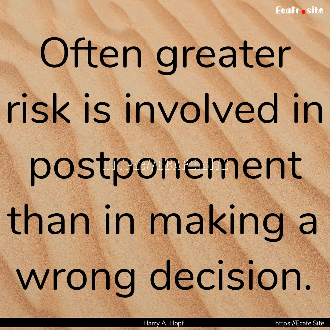 Often greater risk is involved in postponement.... : Quote by Harry A. Hopf