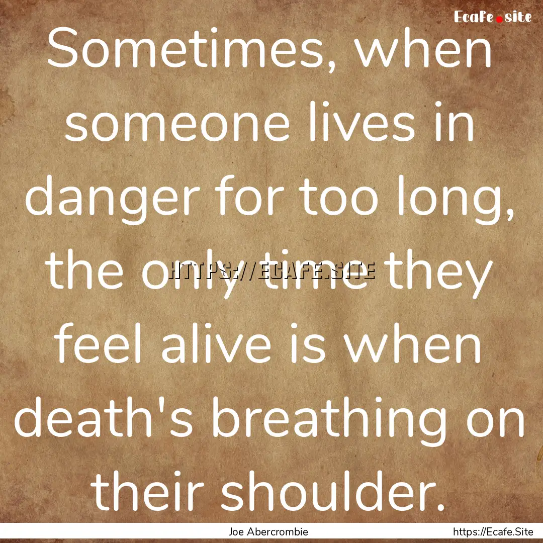 Sometimes, when someone lives in danger for.... : Quote by Joe Abercrombie