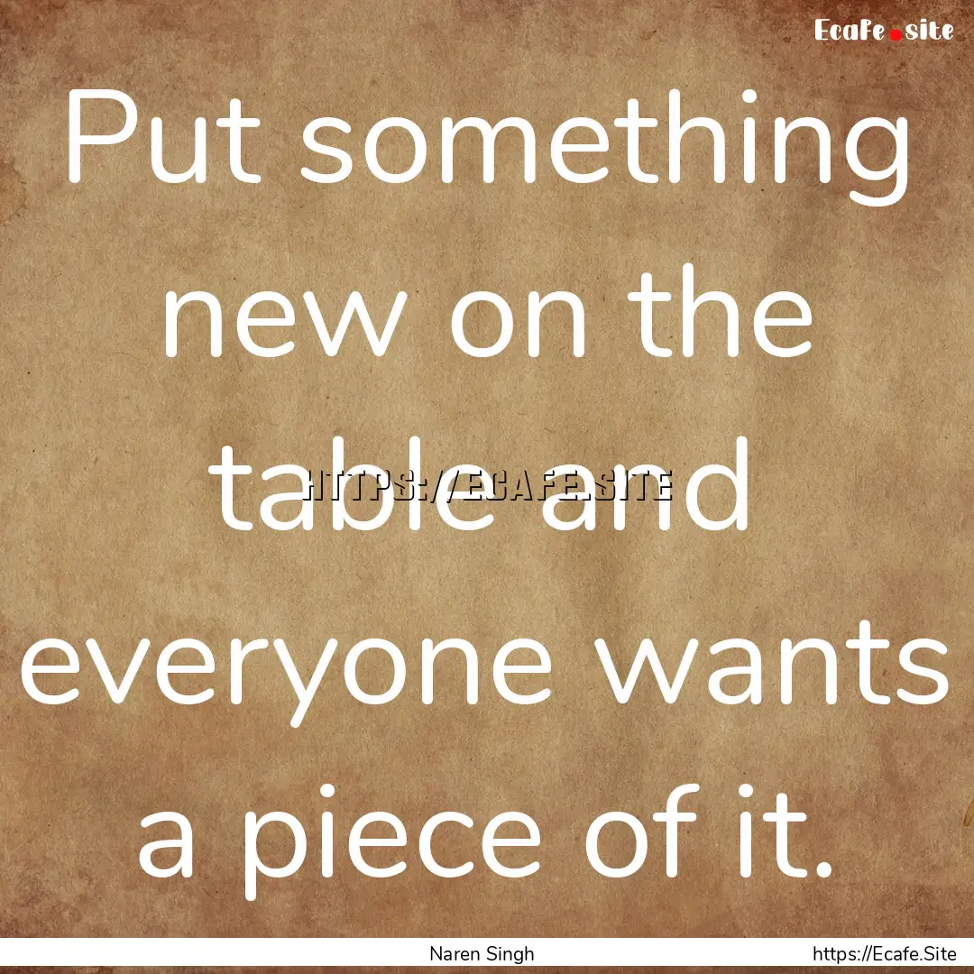 Put something new on the table and everyone.... : Quote by Naren Singh