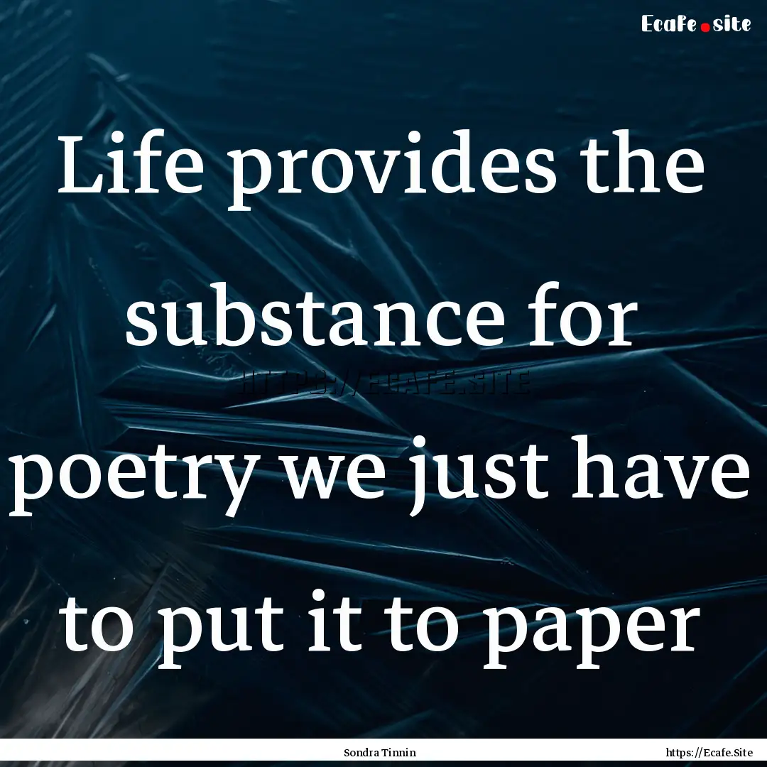 Life provides the substance for poetry we.... : Quote by Sondra Tinnin