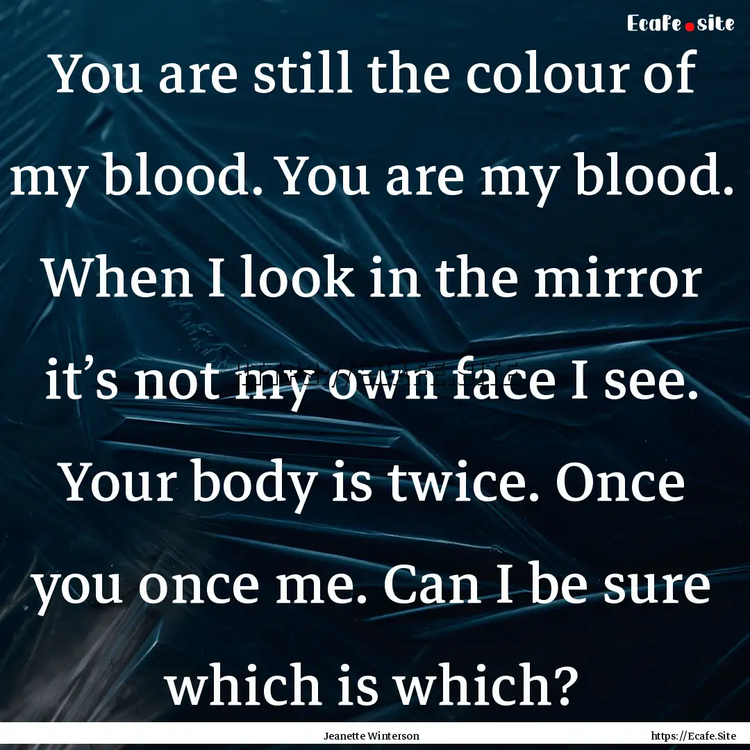 You are still the colour of my blood. You.... : Quote by Jeanette Winterson