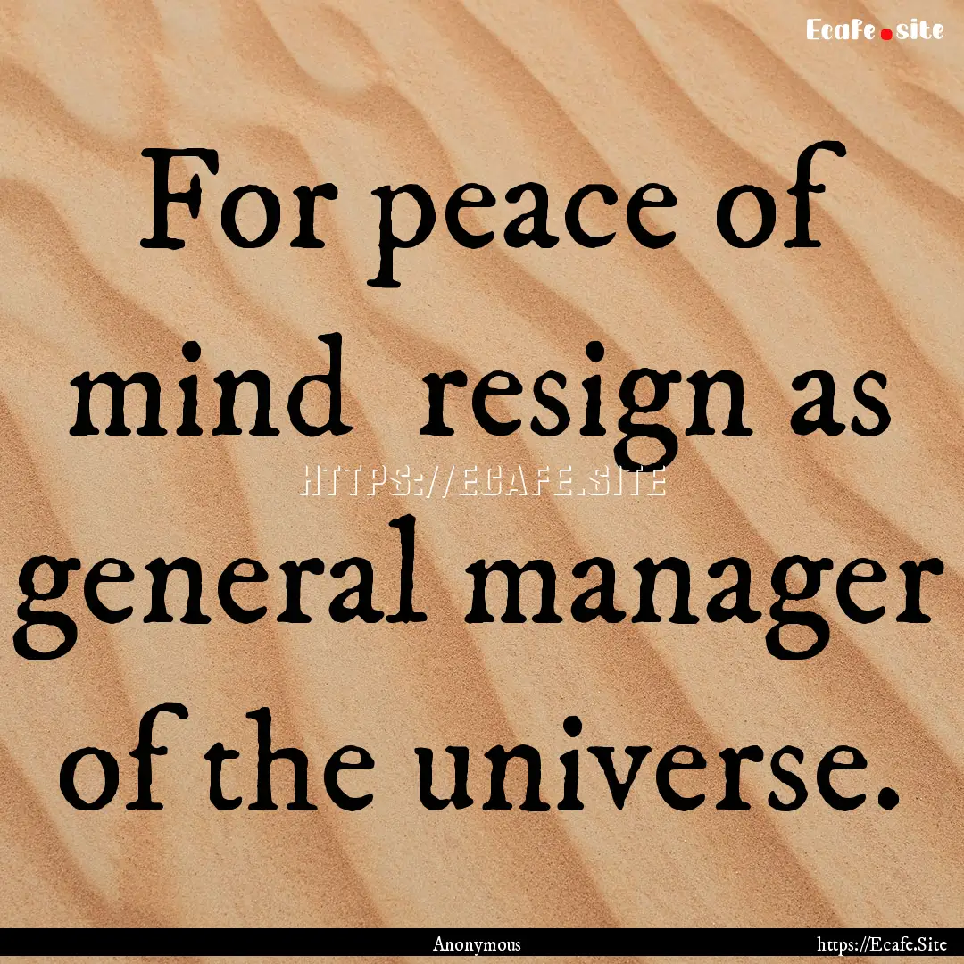 For peace of mind resign as general manager.... : Quote by Anonymous