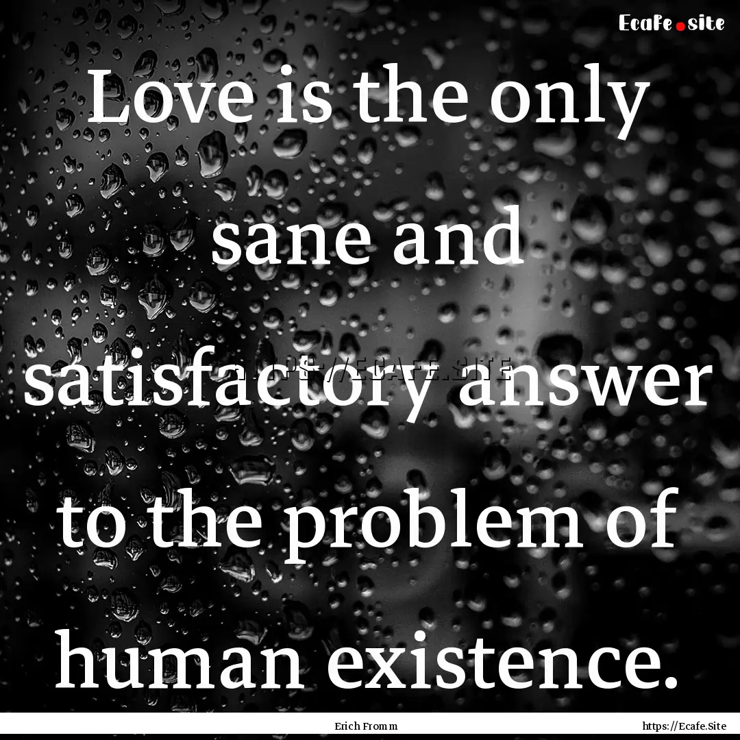 Love is the only sane and satisfactory answer.... : Quote by Erich Fromm