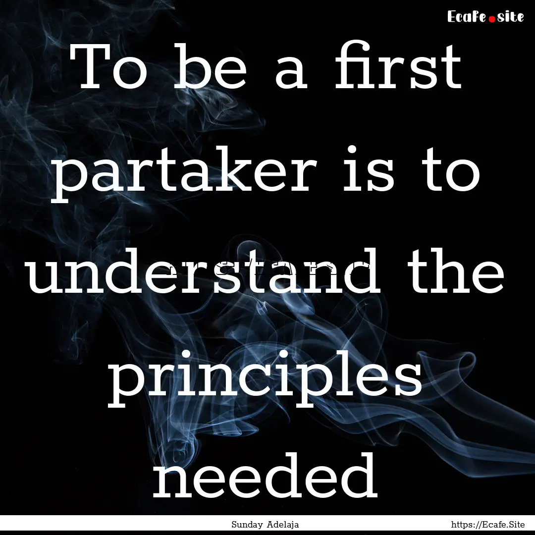 To be a first partaker is to understand the.... : Quote by Sunday Adelaja