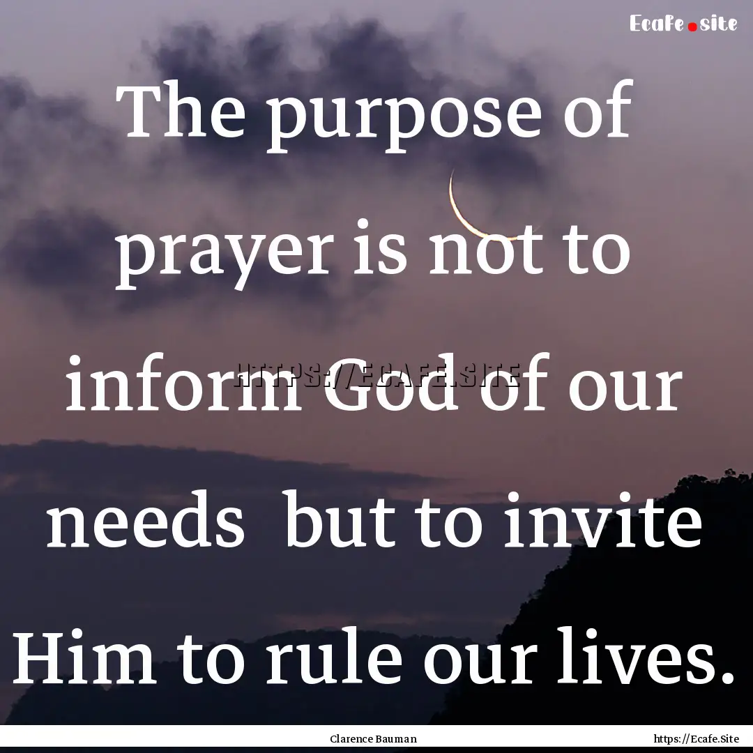 The purpose of prayer is not to inform God.... : Quote by Clarence Bauman