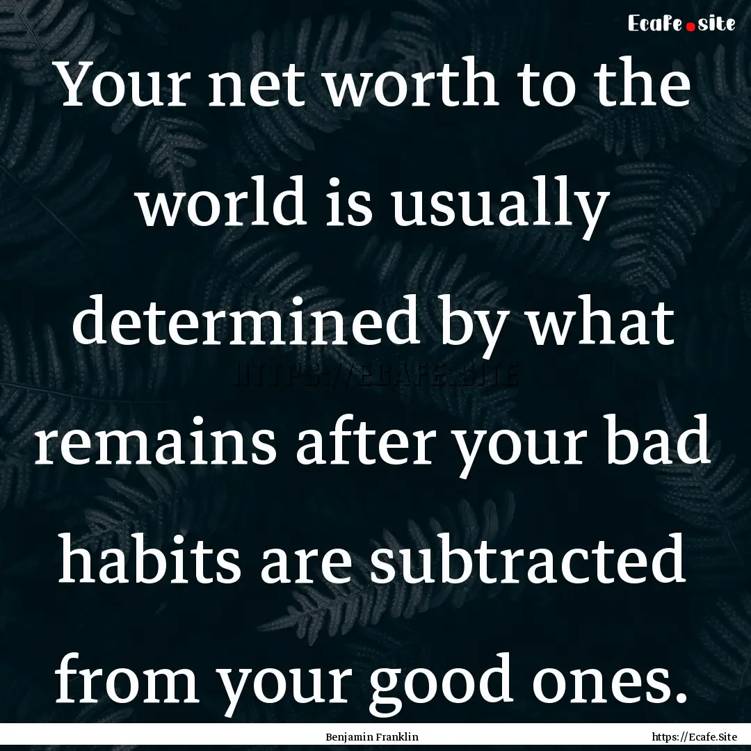 Your net worth to the world is usually determined.... : Quote by Benjamin Franklin