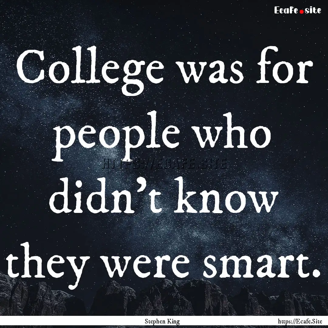 College was for people who didn’t know.... : Quote by Stephen King