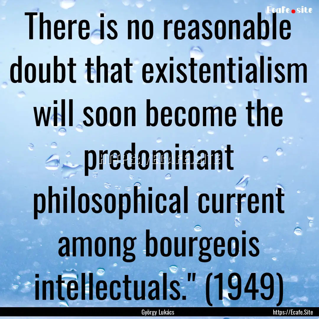 There is no reasonable doubt that existentialism.... : Quote by György Lukács