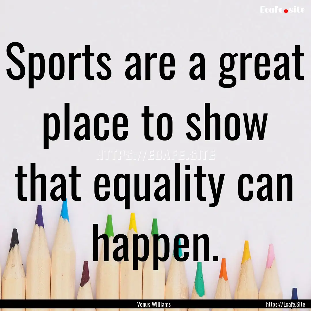 Sports are a great place to show that equality.... : Quote by Venus Williams