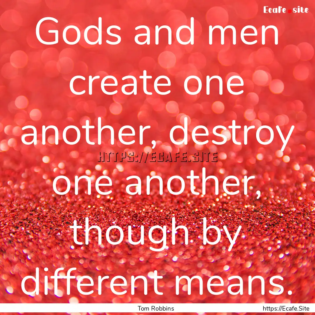 Gods and men create one another, destroy.... : Quote by Tom Robbins