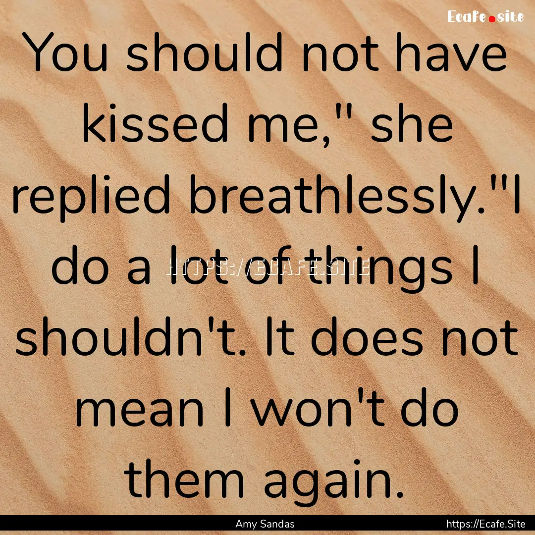 You should not have kissed me,