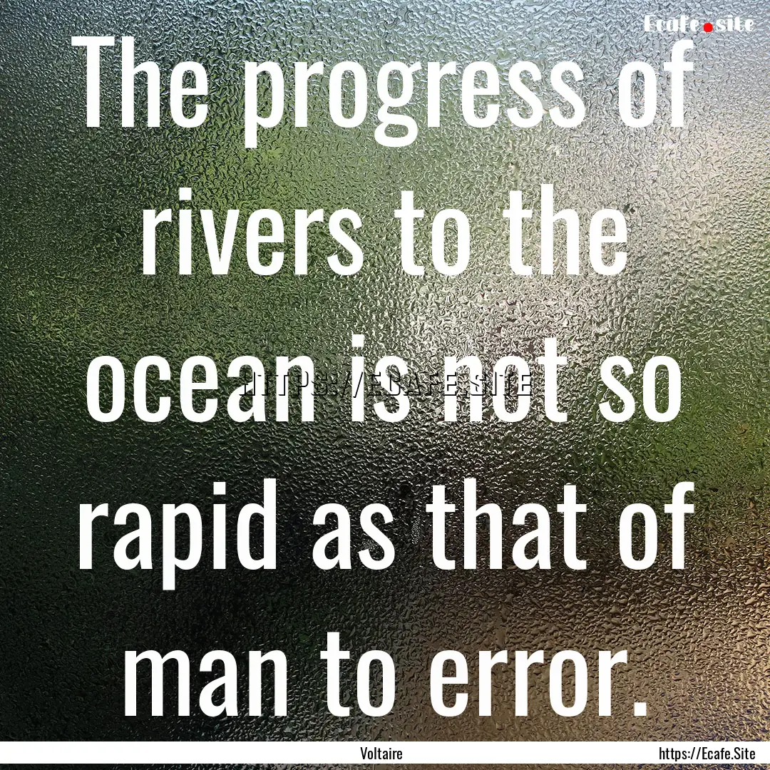 The progress of rivers to the ocean is not.... : Quote by Voltaire