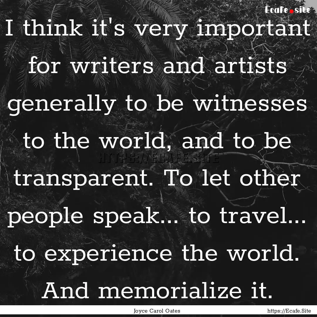 I think it's very important for writers and.... : Quote by Joyce Carol Oates