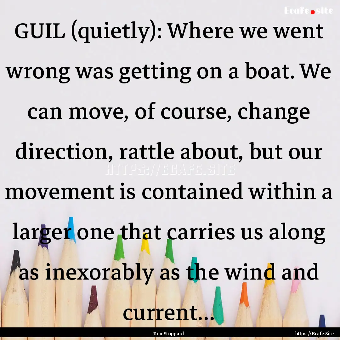 GUIL (quietly): Where we went wrong was getting.... : Quote by Tom Stoppard