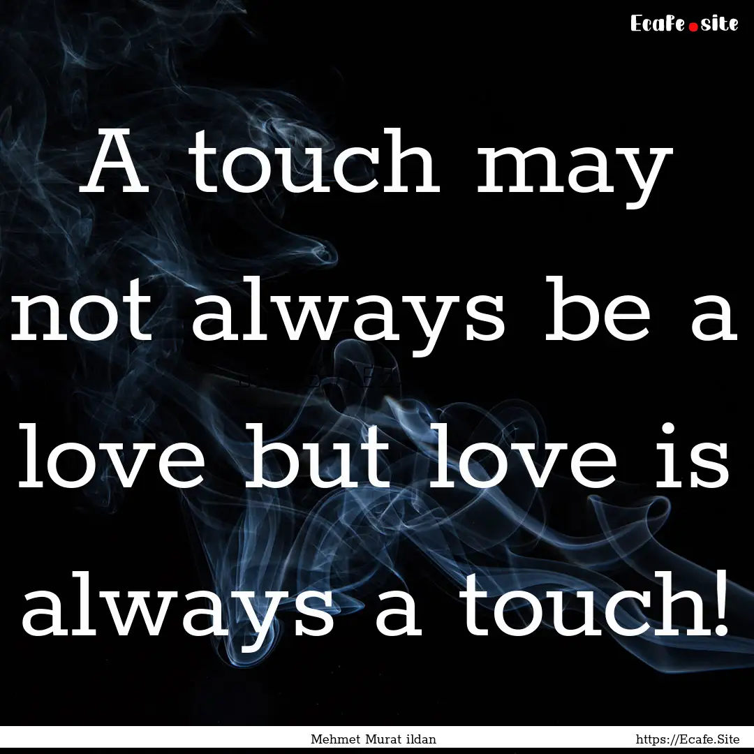 A touch may not always be a love but love.... : Quote by Mehmet Murat ildan