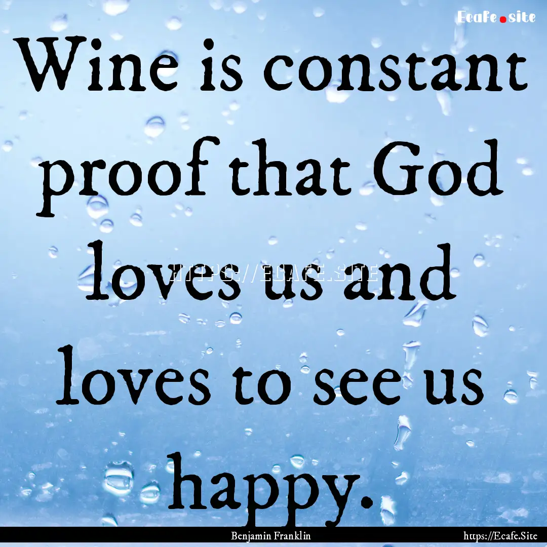 Wine is constant proof that God loves us.... : Quote by Benjamin Franklin