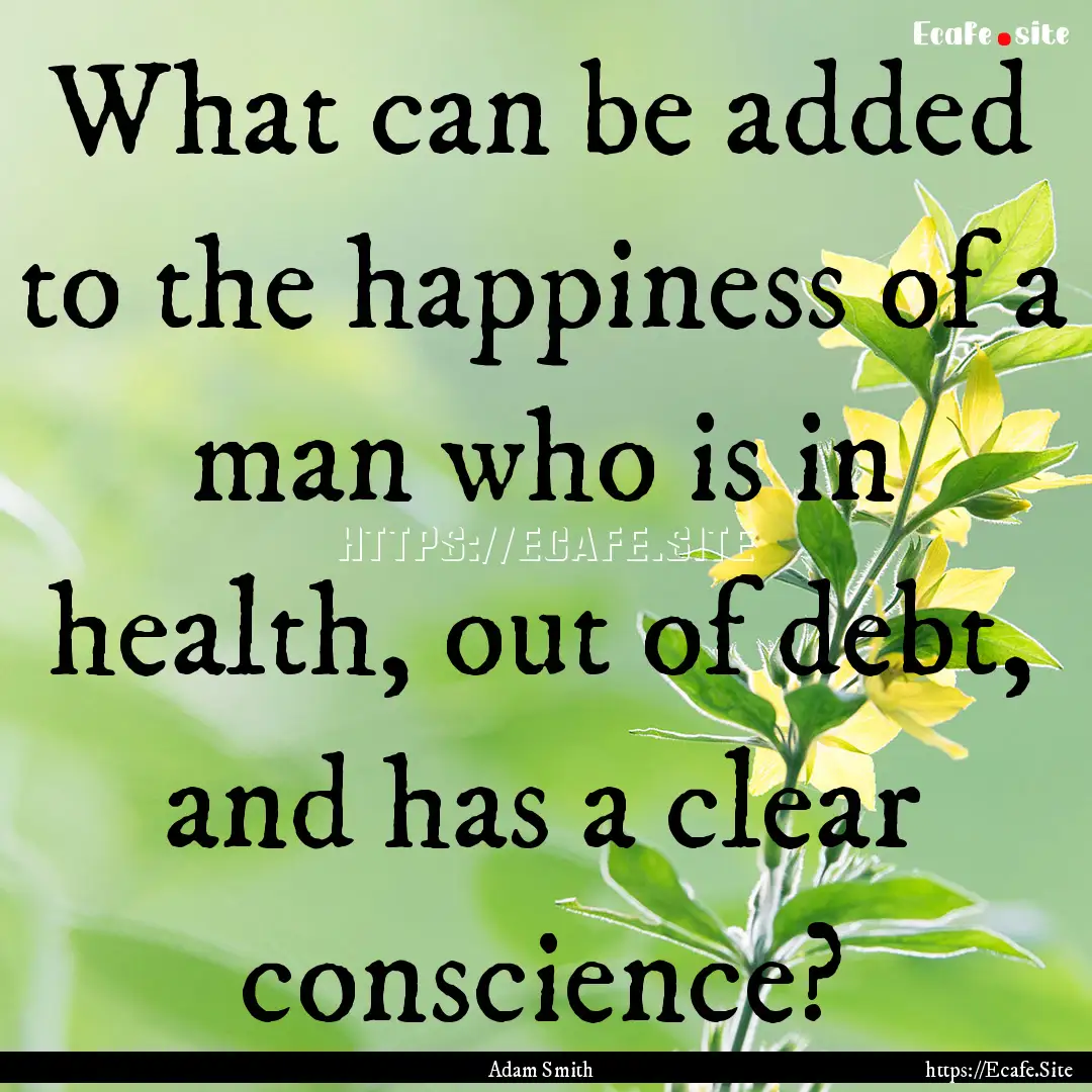 What can be added to the happiness of a man.... : Quote by Adam Smith