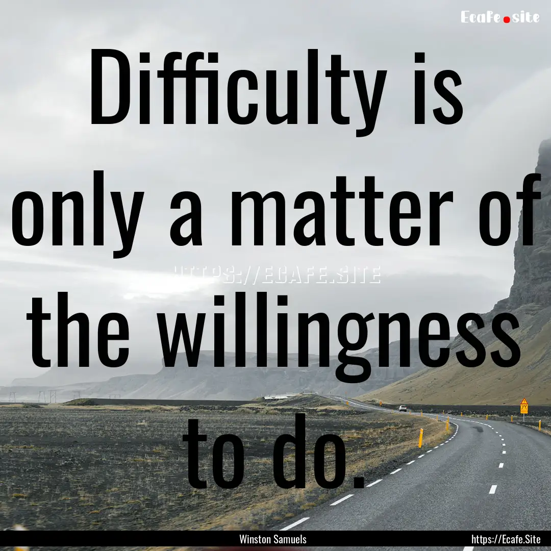 Difficulty is only a matter of the willingness.... : Quote by Winston Samuels