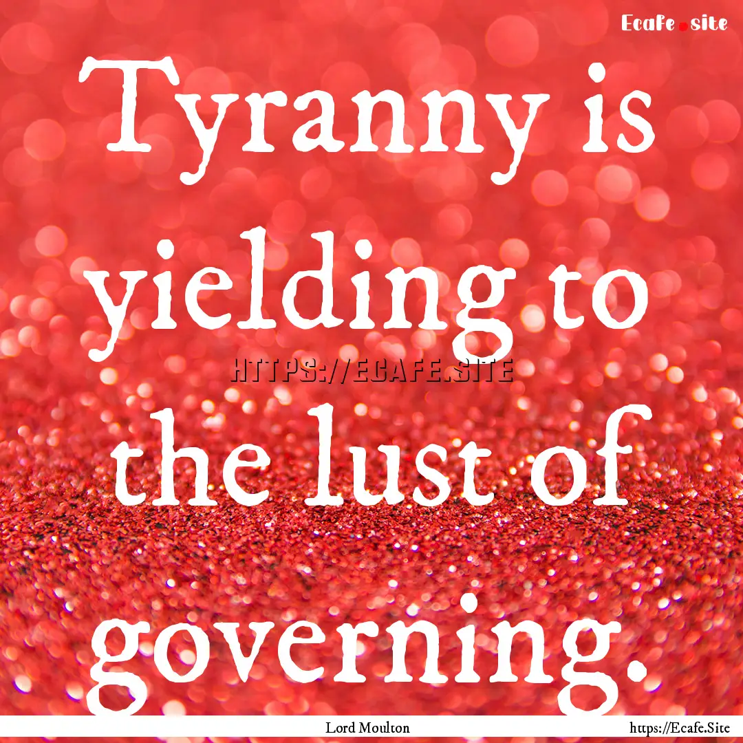 Tyranny is yielding to the lust of governing..... : Quote by Lord Moulton