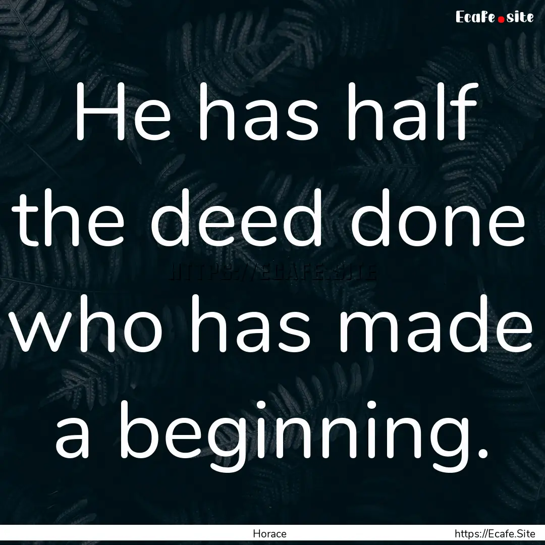 He has half the deed done who has made a.... : Quote by Horace