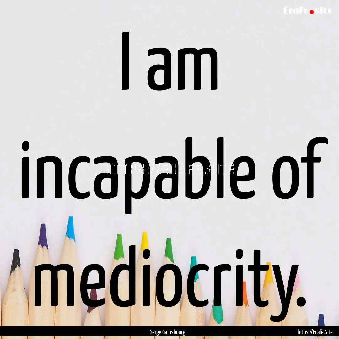 I am incapable of mediocrity. : Quote by Serge Gainsbourg