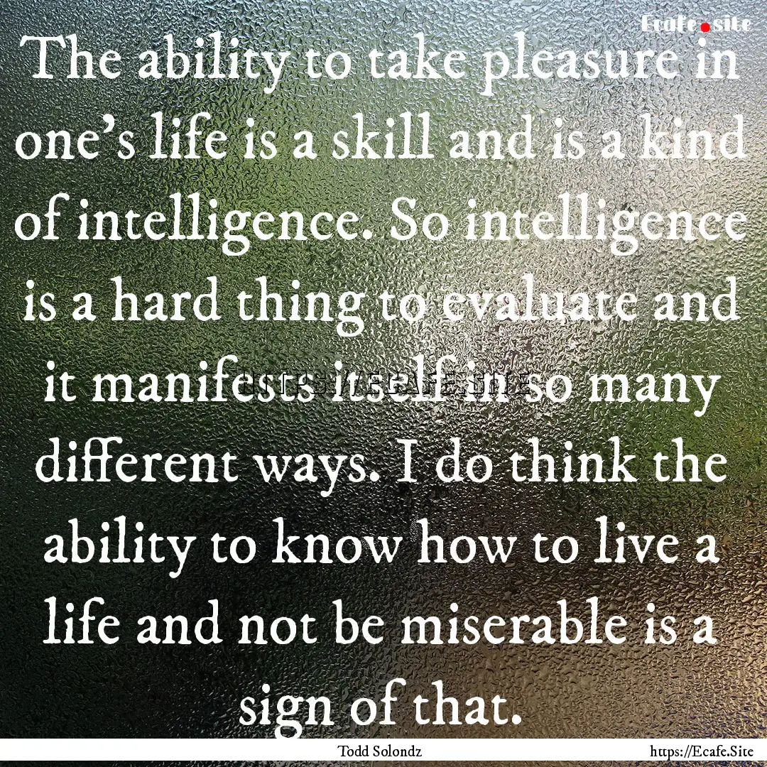 The ability to take pleasure in one's life.... : Quote by Todd Solondz