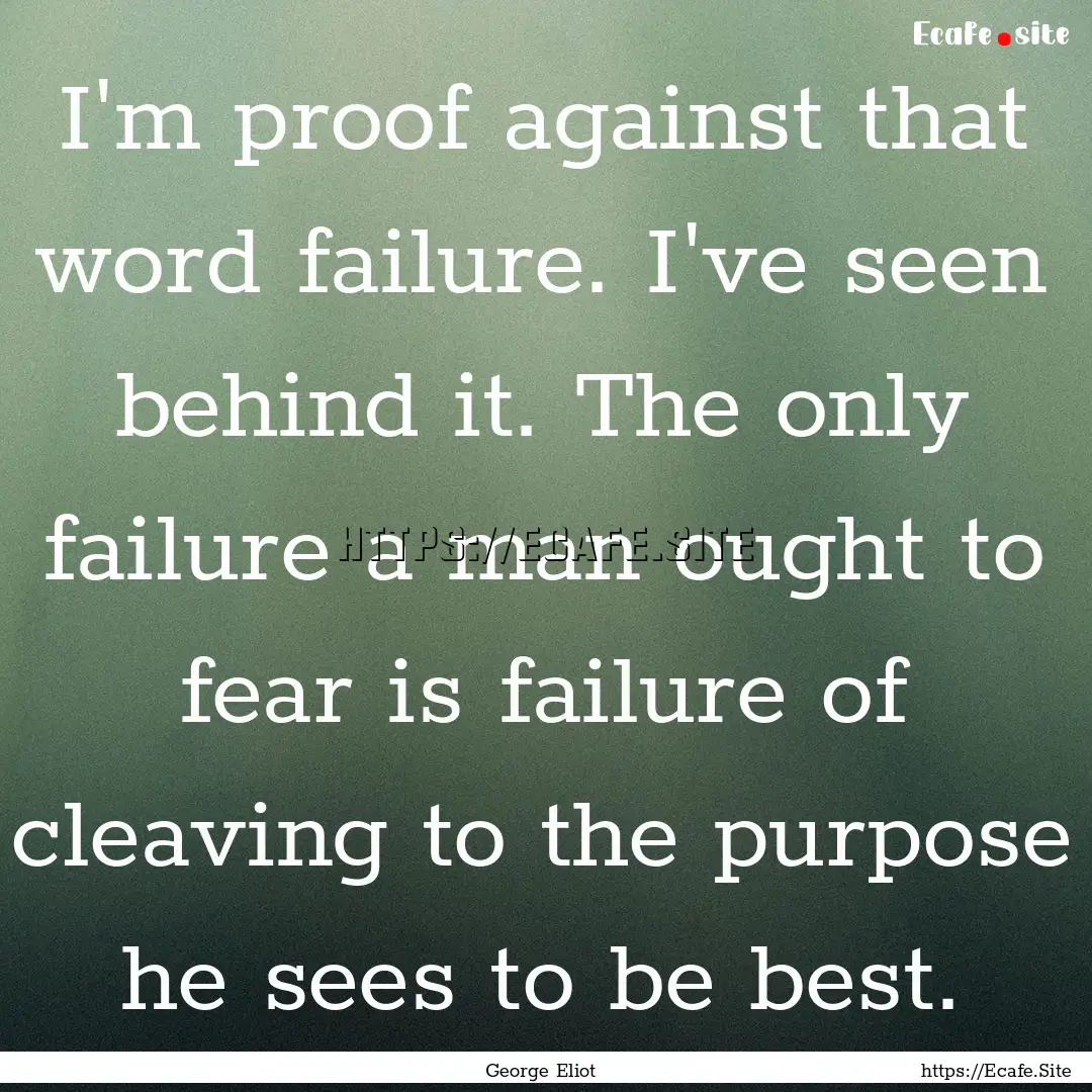 I'm proof against that word failure. I've.... : Quote by George Eliot