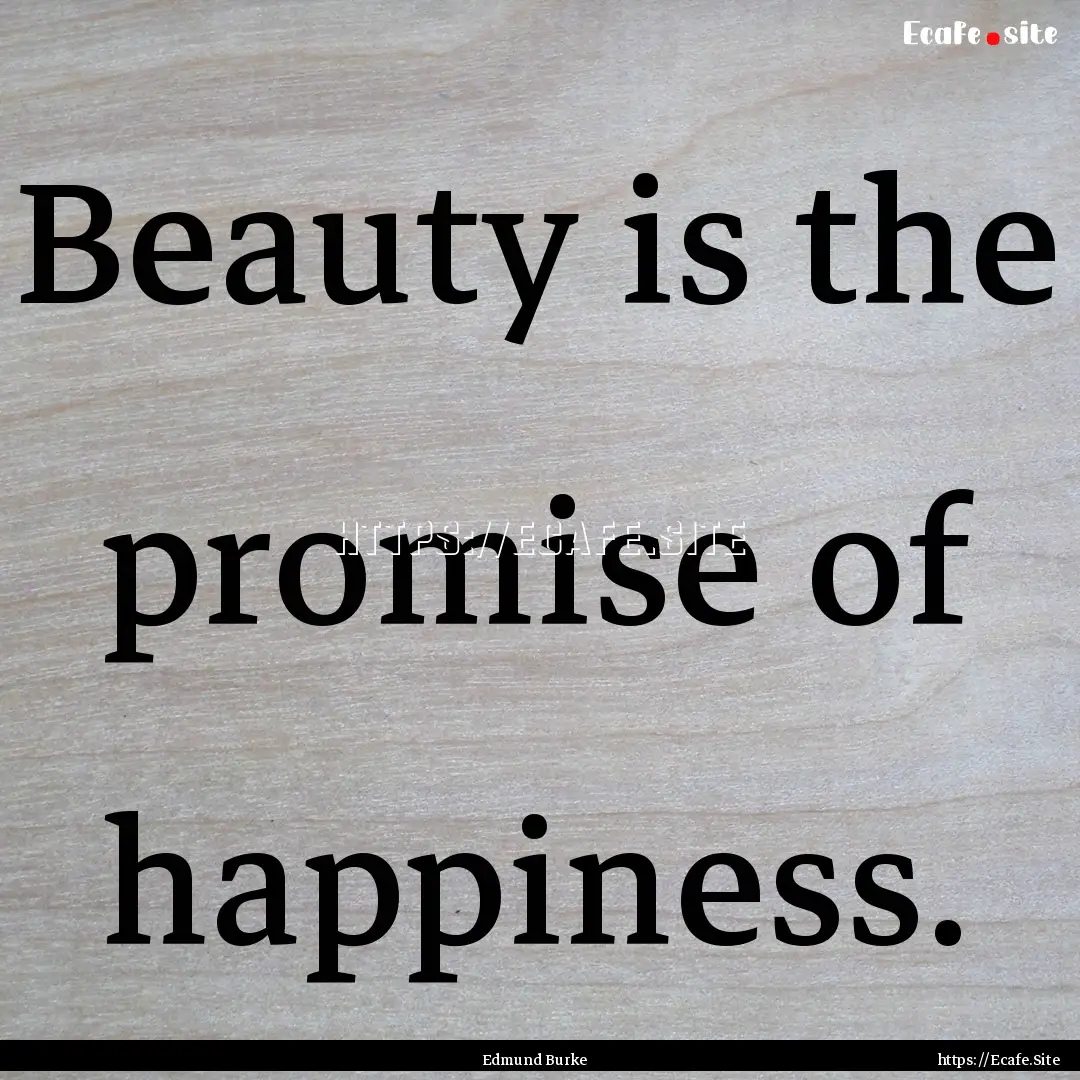 Beauty is the promise of happiness. : Quote by Edmund Burke