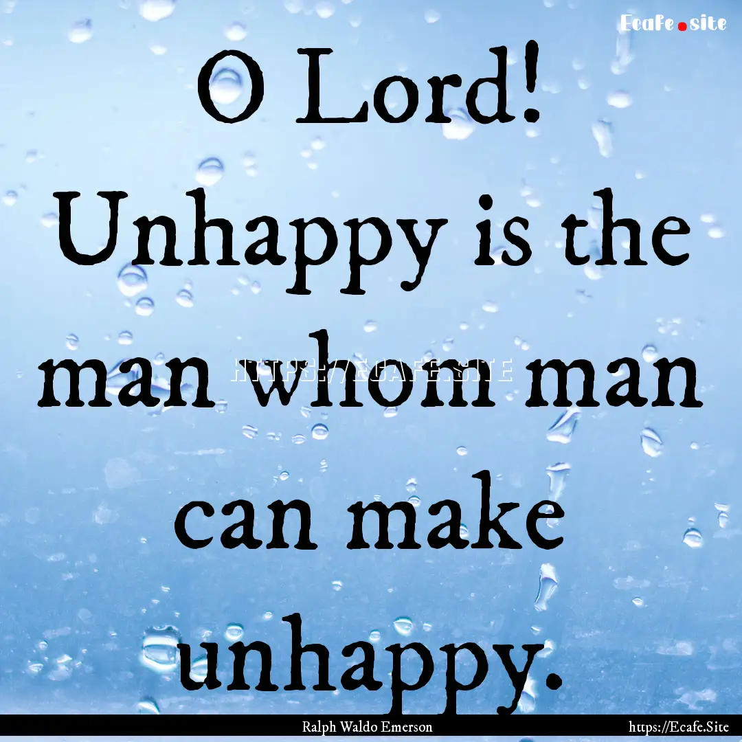 O Lord! Unhappy is the man whom man can make.... : Quote by Ralph Waldo Emerson