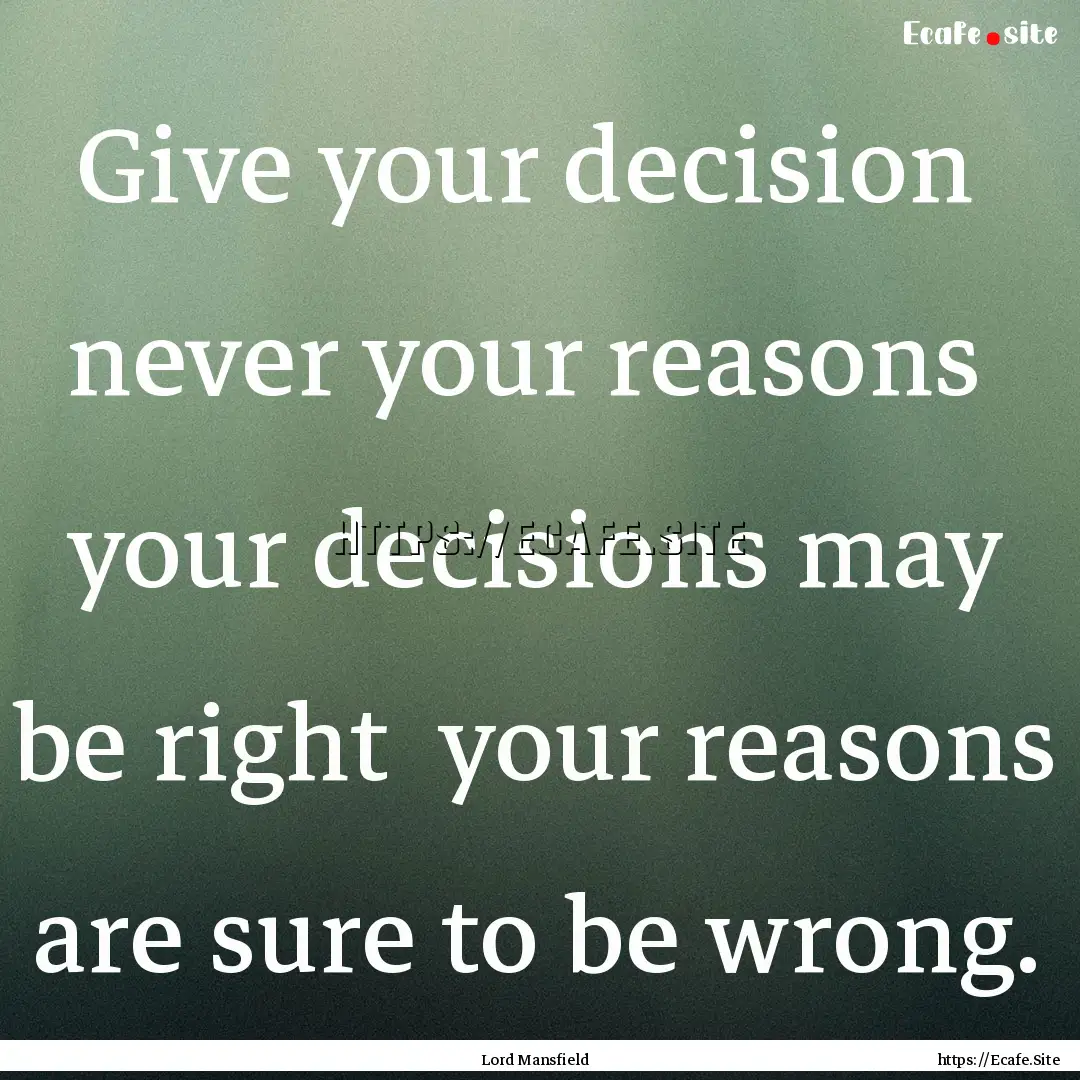 Give your decision never your reasons your.... : Quote by Lord Mansfield