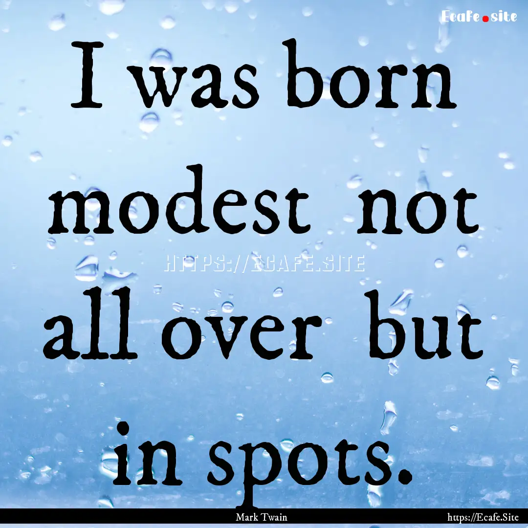 I was born modest not all over but in spots..... : Quote by Mark Twain