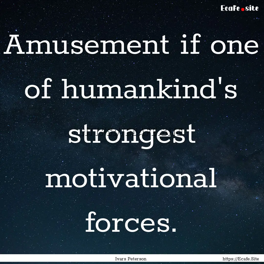 Amusement if one of humankind's strongest.... : Quote by Ivars Peterson