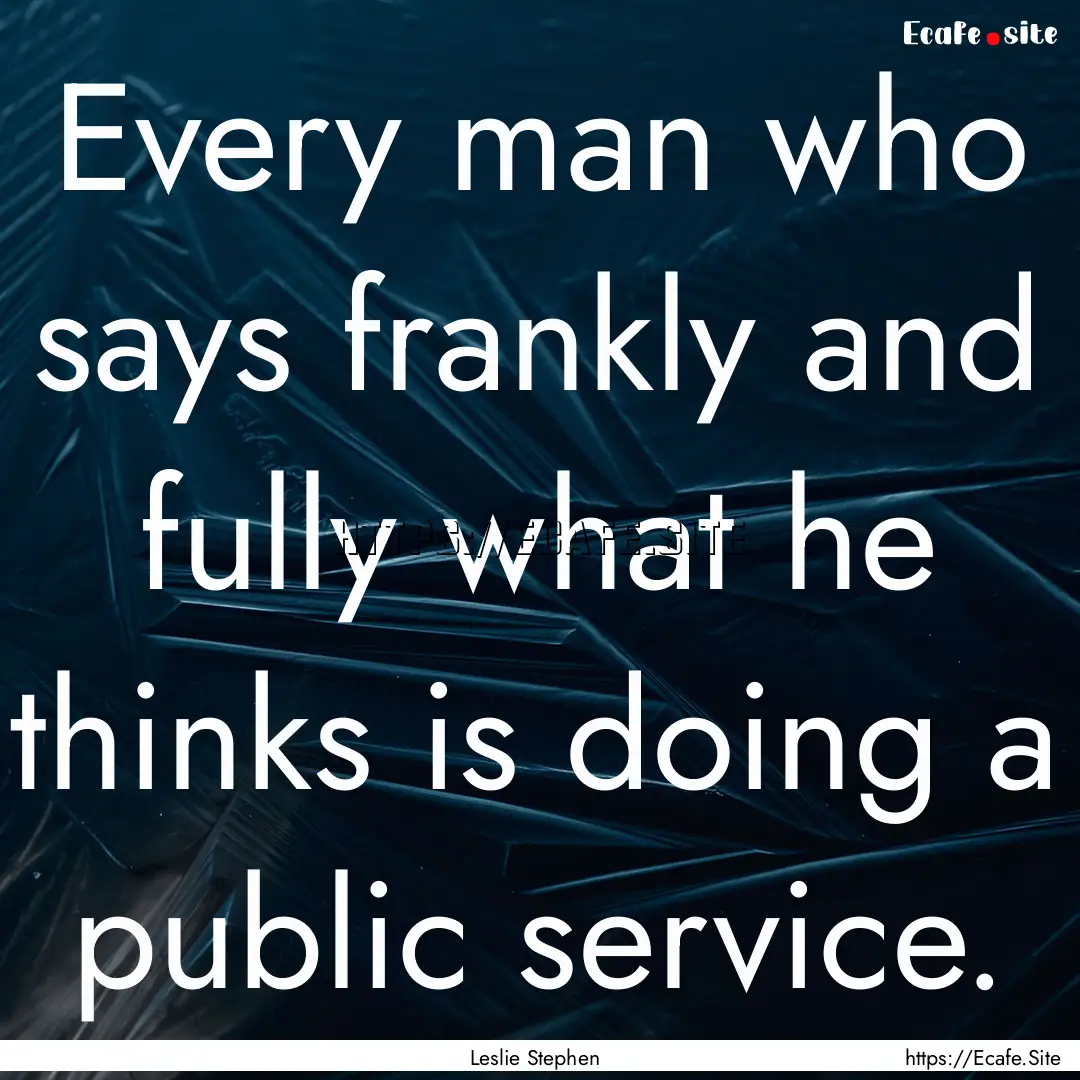 Every man who says frankly and fully what.... : Quote by Leslie Stephen