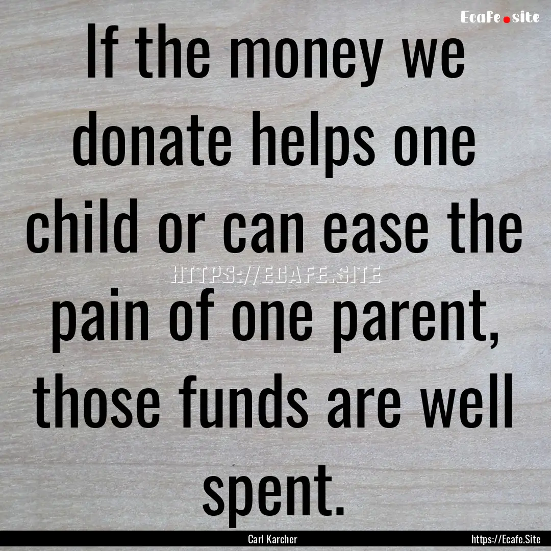 If the money we donate helps one child or.... : Quote by Carl Karcher