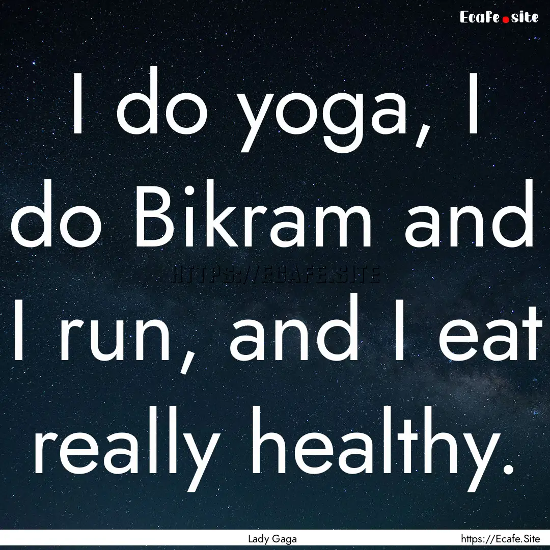 I do yoga, I do Bikram and I run, and I eat.... : Quote by Lady Gaga