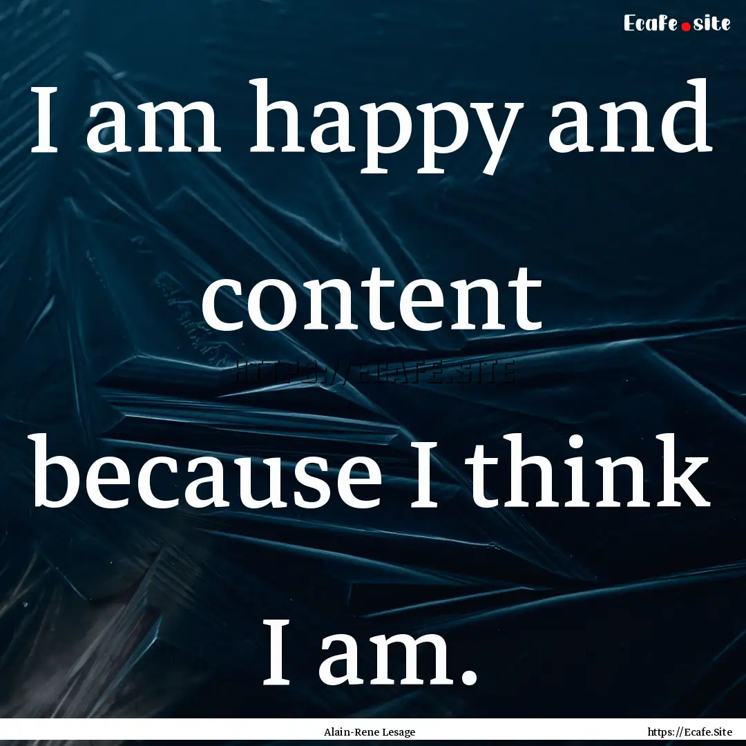 I am happy and content because I think I.... : Quote by Alain-Rene Lesage