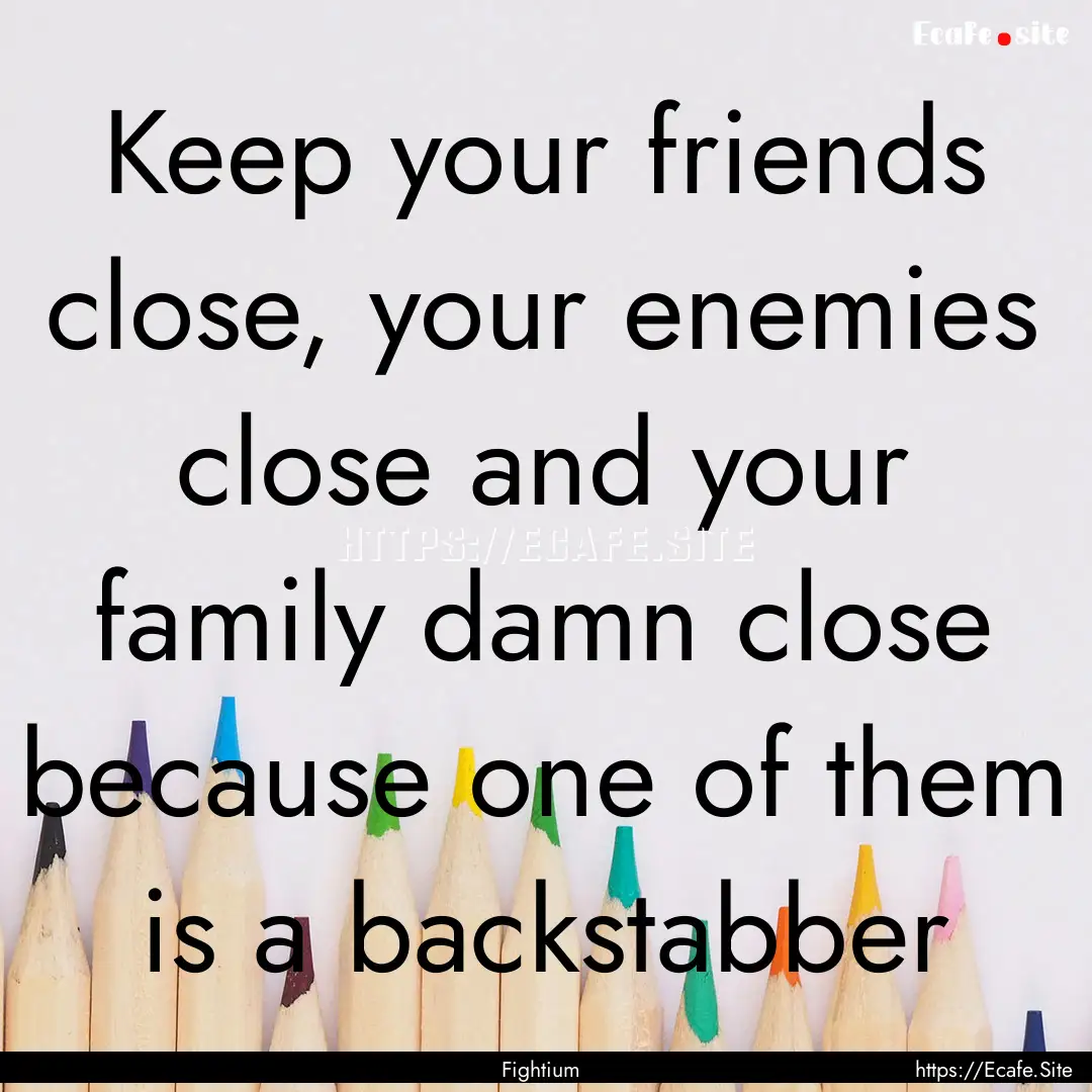 Keep your friends close, your enemies close.... : Quote by Fightium