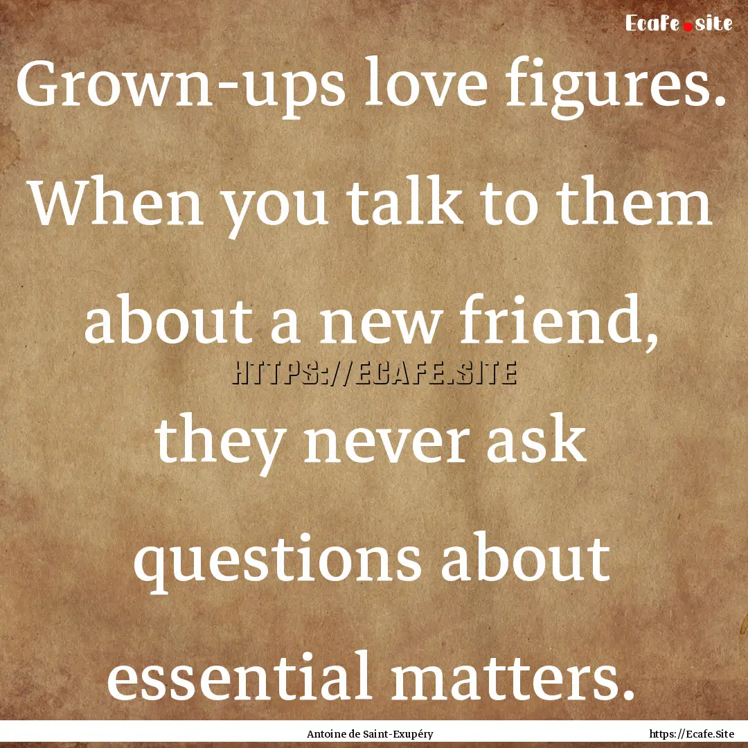 Grown-ups love figures. When you talk to.... : Quote by Antoine de Saint-Exupéry