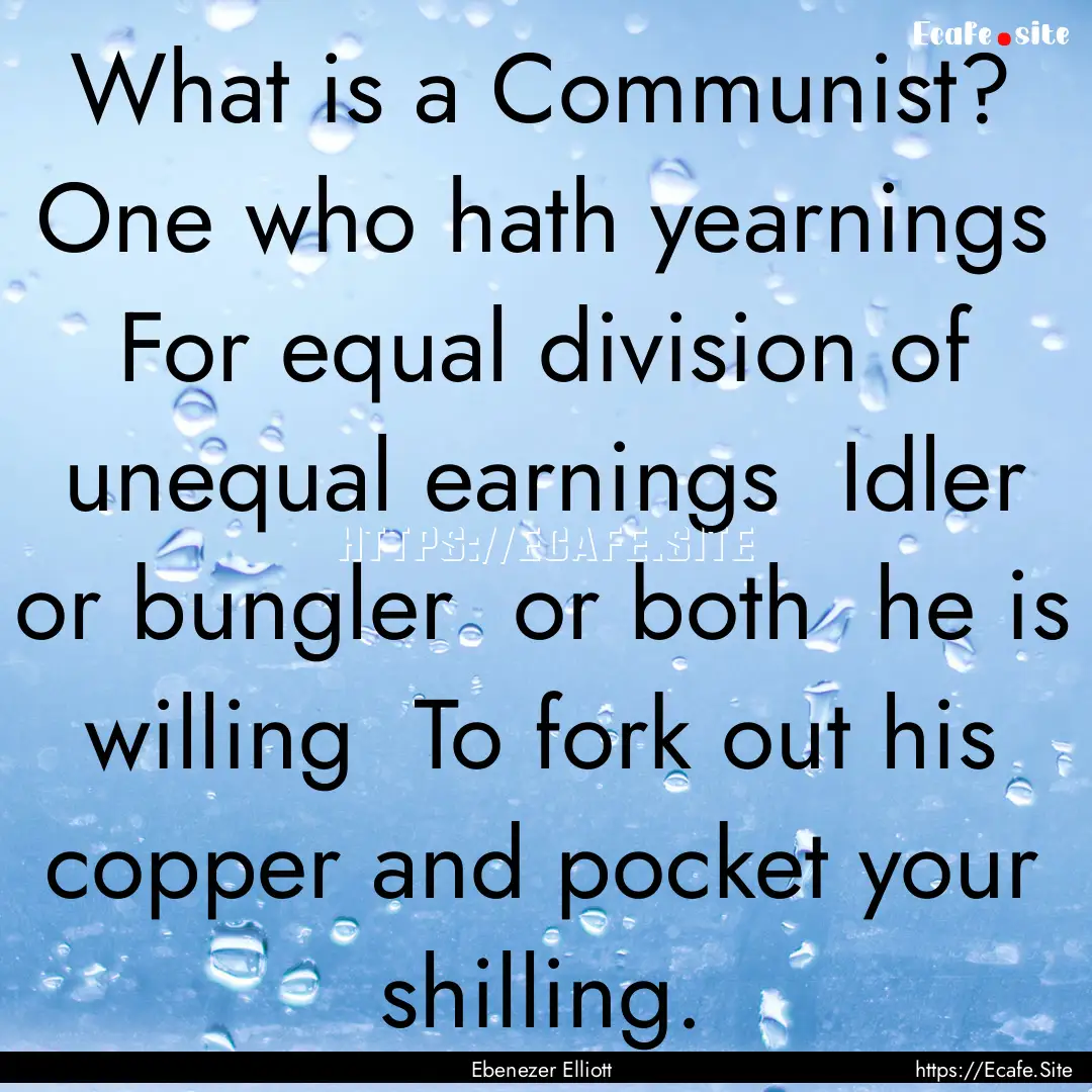 What is a Communist? One who hath yearnings.... : Quote by Ebenezer Elliott