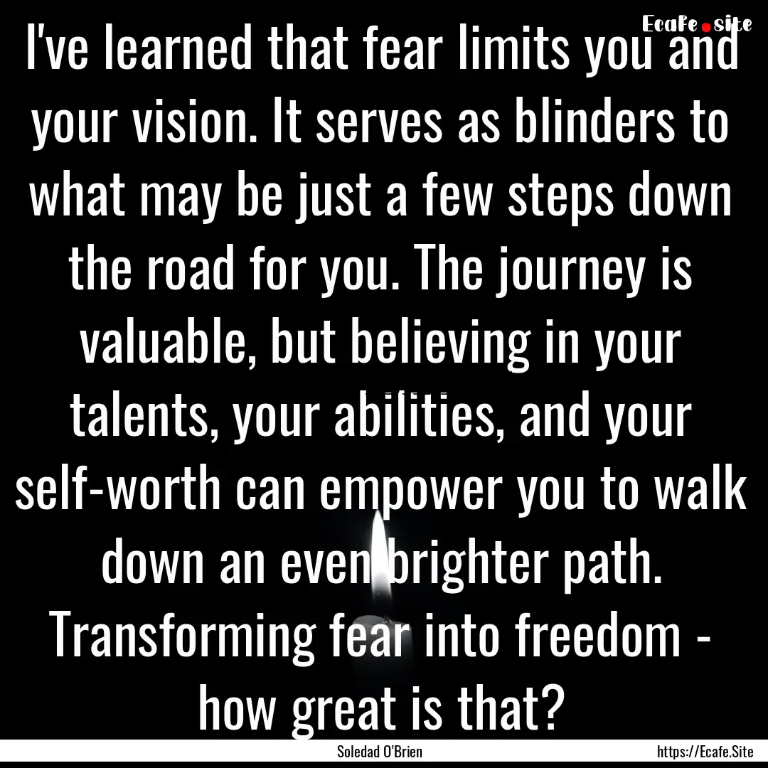 I've learned that fear limits you and your.... : Quote by Soledad O'Brien