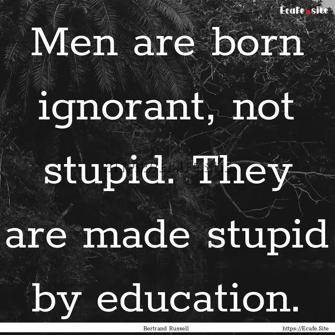 Men are born ignorant, not stupid. They are.... : Quote by Bertrand Russell