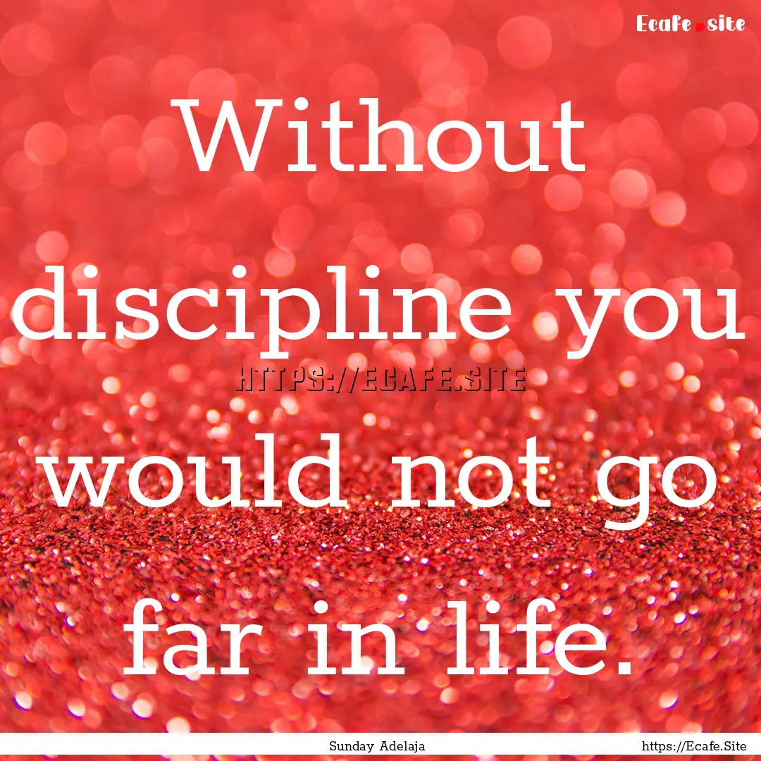 Without discipline you would not go far in.... : Quote by Sunday Adelaja