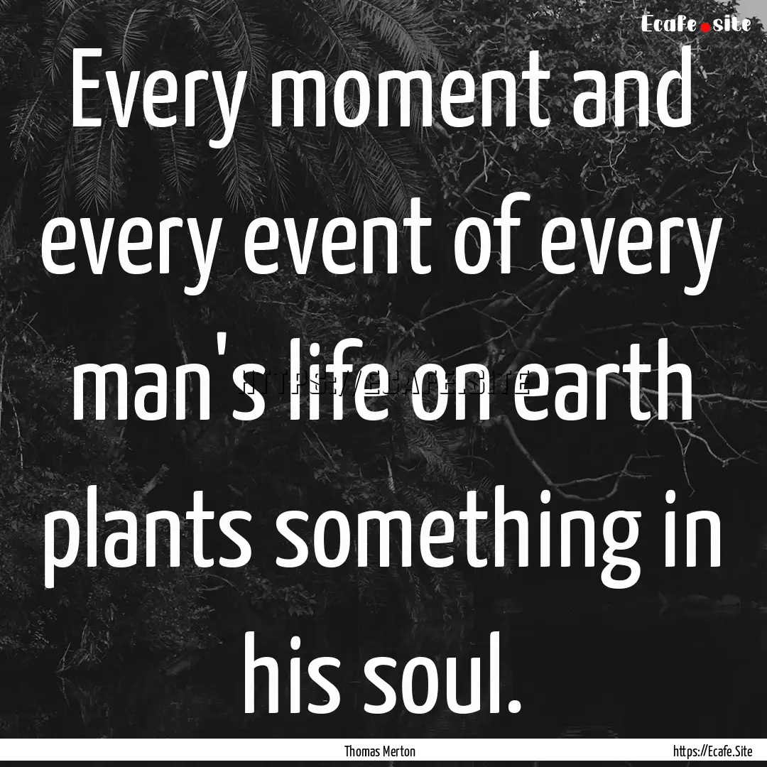 Every moment and every event of every man's.... : Quote by Thomas Merton