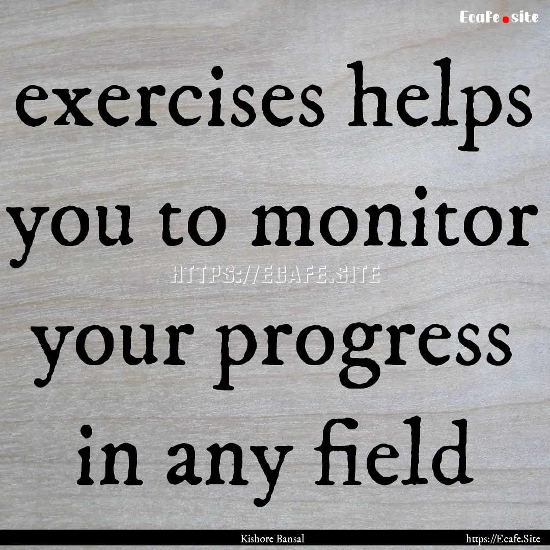 exercises helps you to monitor your progress.... : Quote by Kishore Bansal