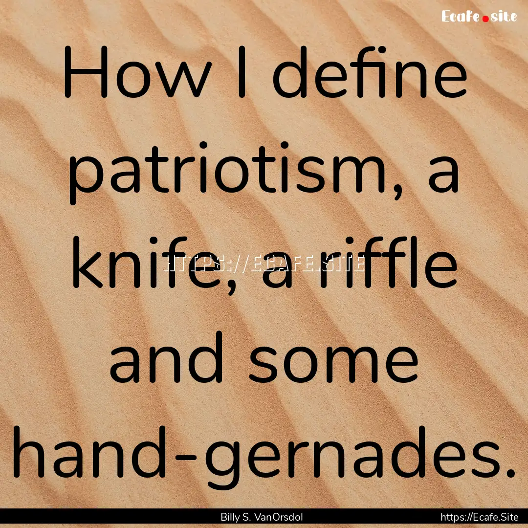 How I define patriotism, a knife, a riffle.... : Quote by Billy S. VanOrsdol