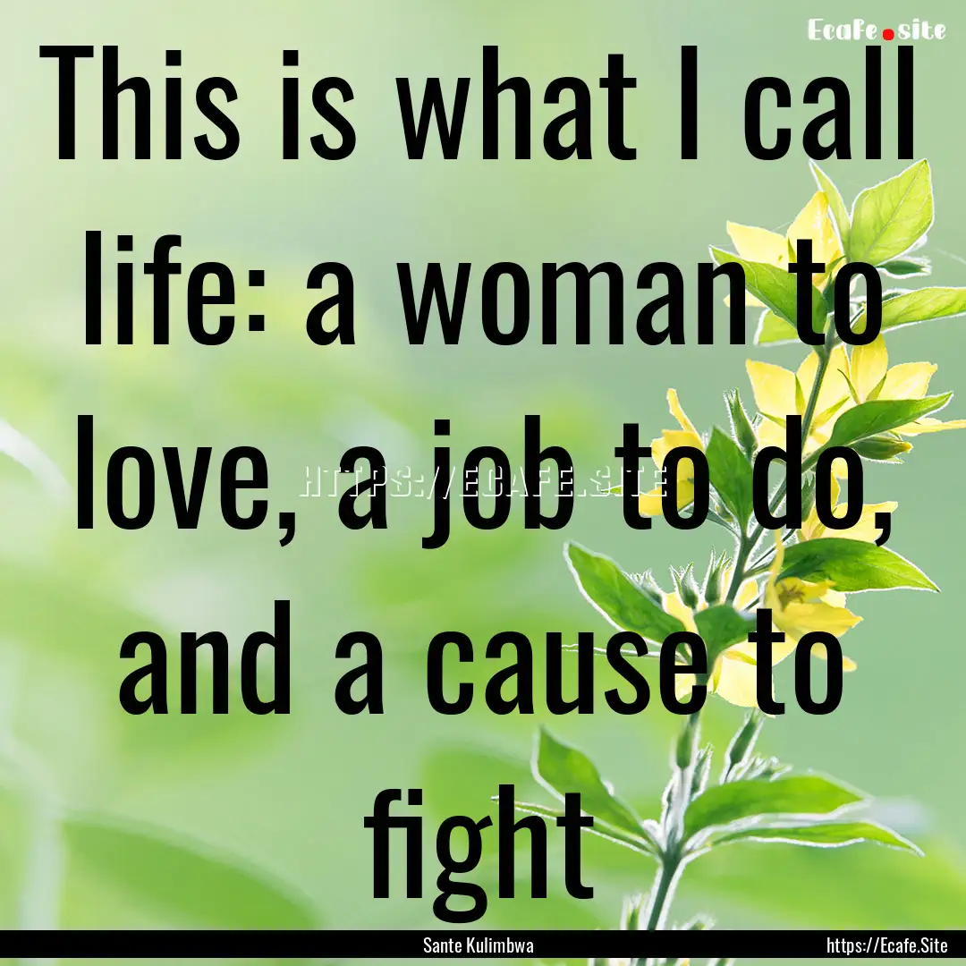 This is what I call life: a woman to love,.... : Quote by Sante Kulimbwa