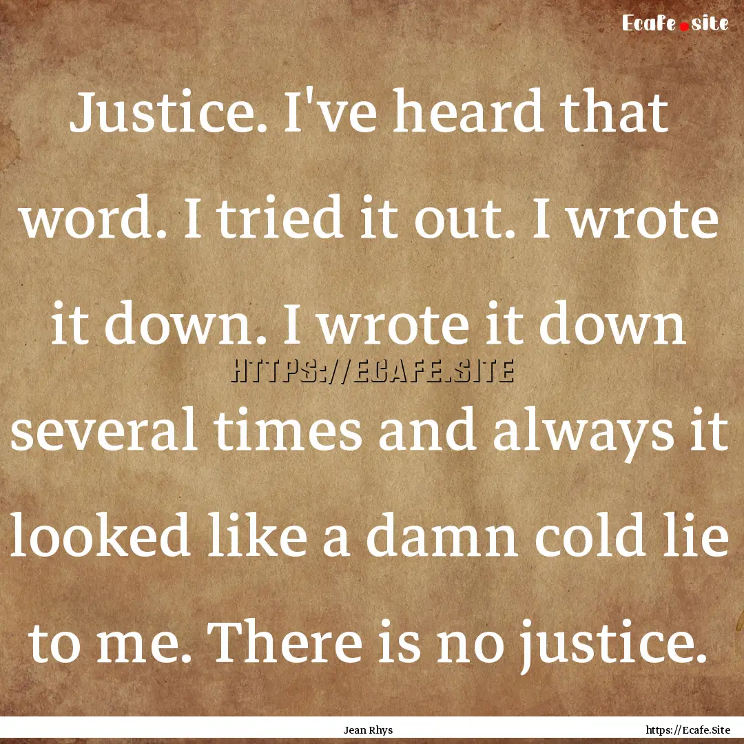 Justice. I've heard that word. I tried it.... : Quote by Jean Rhys