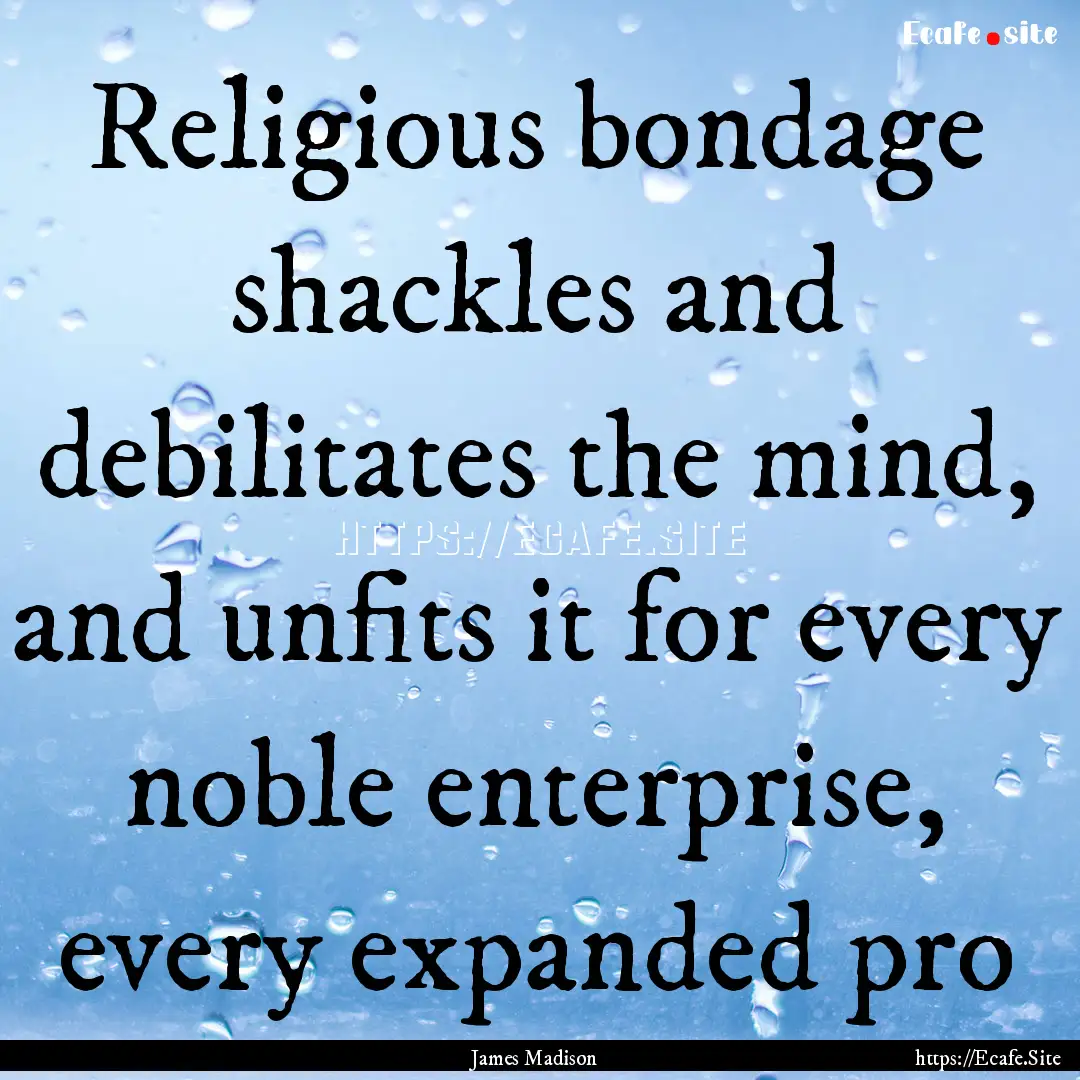 Religious bondage shackles and debilitates.... : Quote by James Madison